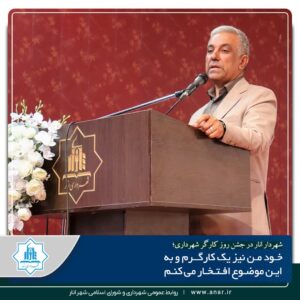 شهردار:خود من نیز کارگرم وبه این موضوع افتخار میکنم.
